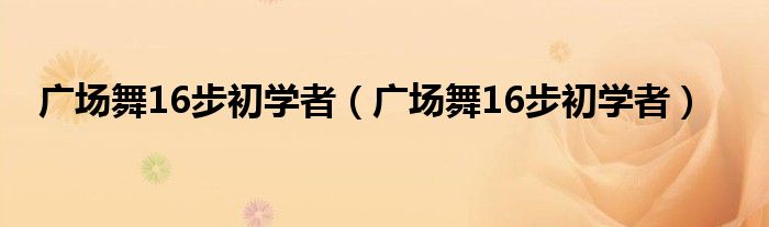 广场舞16步初学者（广场舞16步初学者）