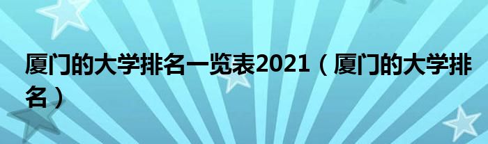 厦门的大学排名一览表2021（厦门的大学排名）