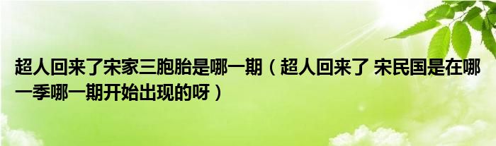 超人回来了宋家三胞胎是哪一期（超人回来了 宋民国是在哪一季哪一期开始出现的呀）