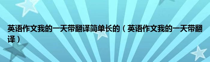 英语作文我的一天带翻译简单长的（英语作文我的一天带翻译）