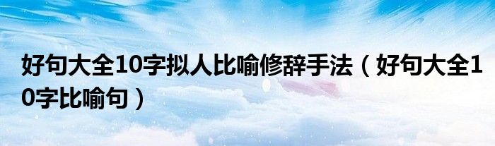 好句大全10字拟人比喻修辞手法（好句大全10字比喻句）