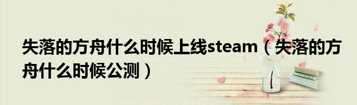 失落的方舟什么时候上线steam（失落的方舟什么时候公测）