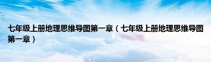 七年级上册地理思维导图第一章（七年级上册地理思维导图第一章）