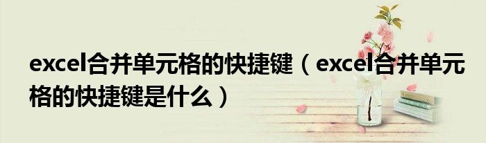 excel合并单元格的快捷键（excel合并单元格的快捷键是什么）