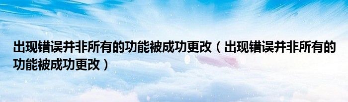 出现错误并非所有的功能被成功更改（出现错误并非所有的功能被成功更改）