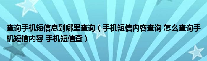 查询手机短信息到哪里查询（手机短信内容查询 怎么查询手机短信内容 手机短信查）