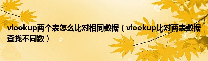 vlookup两个表怎么比对相同数据（vlookup比对两表数据查找不同数）