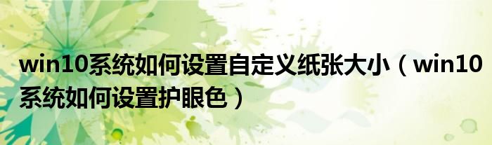 win10系统如何设置自定义纸张大小（win10系统如何设置护眼色）
