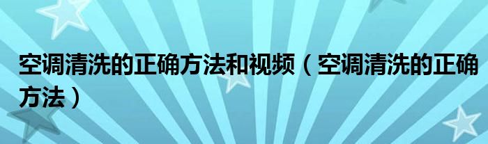 空调清洗的正确方法和视频（空调清洗的正确方法）