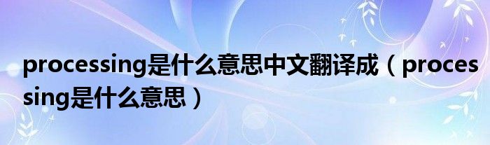 processing是什么意思中文翻译成（processing是什么意思）