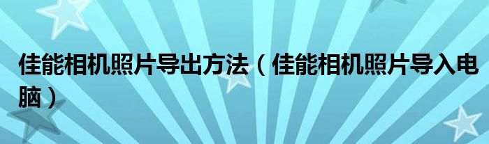 佳能相机照片导出方法（佳能相机照片导入电脑）