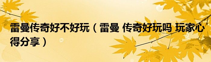 雷曼传奇好不好玩（雷曼 传奇好玩吗 玩家心得分享）