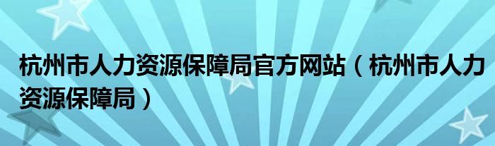 杭州市人力资源保障局官方网站（杭州市人力资源保障局）