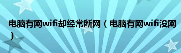 电脑有网wifi却经常断网（电脑有网wifi没网）