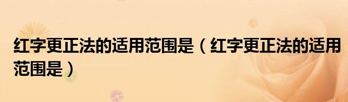 红字更正法的适用范围是（红字更正法的适用范围是）