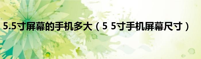 5.5寸屏幕的手机多大（5 5寸手机屏幕尺寸）