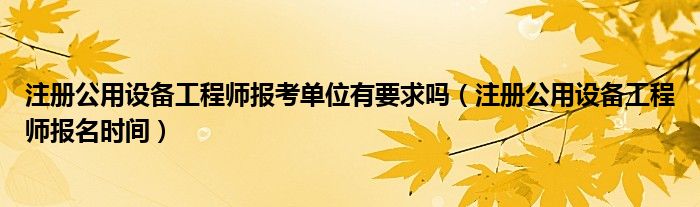 注册公用设备工程师报考单位有要求吗（注册公用设备工程师报名时间）