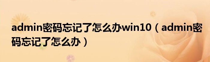 admin密码忘记了怎么办win10（admin密码忘记了怎么办）