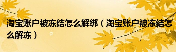 淘宝账户被冻结怎么解绑（淘宝账户被冻结怎么解冻）