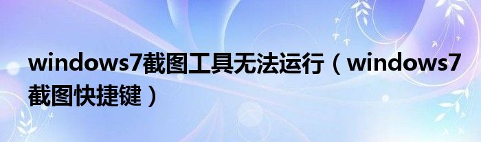 windows7截图工具无法运行（windows7截图快捷键）