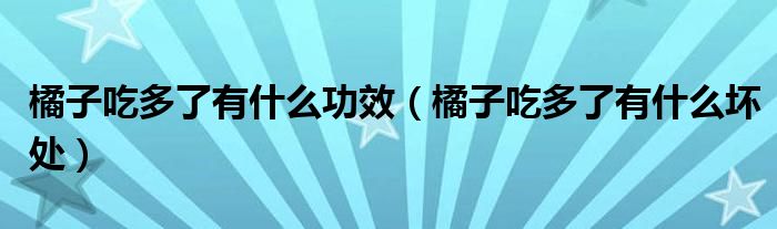 橘子吃多了有什么功效（橘子吃多了有什么坏处）