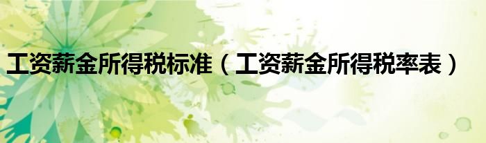 工资薪金所得税标准（工资薪金所得税率表）