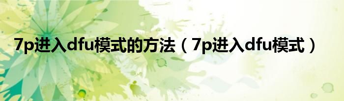 7p进入dfu模式的方法（7p进入dfu模式）