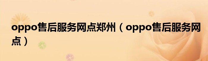 oppo售后服务网点郑州（oppo售后服务网点）