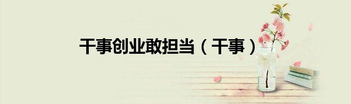 干事创业敢担当（干事）