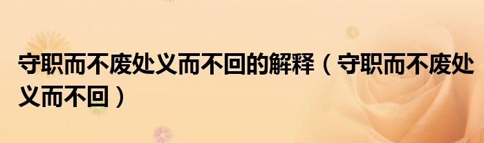 守职而不废处义而不回的解释（守职而不废处义而不回）