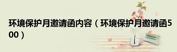 环境保护月邀请函内容（环境保护月邀请函500）