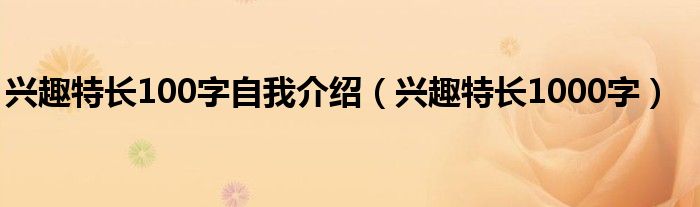 兴趣特长100字自我介绍（兴趣特长1000字）