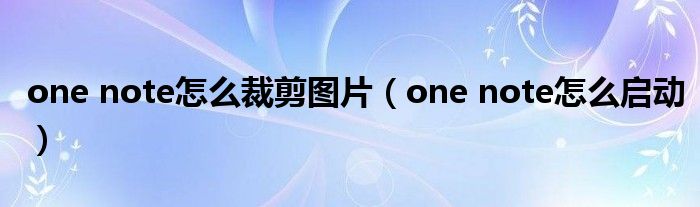 one note怎么裁剪图片（one note怎么启动）