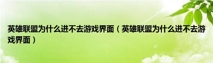 英雄联盟为什么进不去游戏界面（英雄联盟为什么进不去游戏界面）