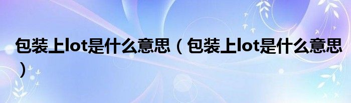 包装上lot是什么意思（包装上lot是什么意思）