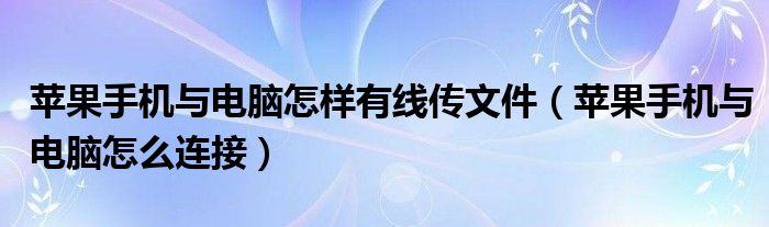 苹果手机与电脑怎样有线传文件（苹果手机与电脑怎么连接）