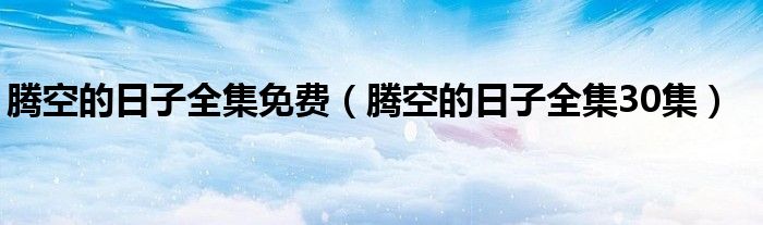 腾空的日子全集免费（腾空的日子全集30集）