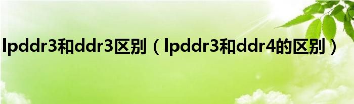 lpddr3和ddr3区别（lpddr3和ddr4的区别）