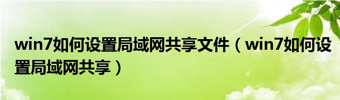 win7如何设置局域网共享文件（win7如何设置局域网共享）