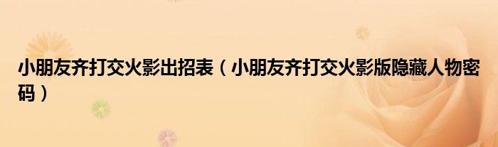小朋友齐打交火影出招表（小朋友齐打交火影版隐藏人物密码）