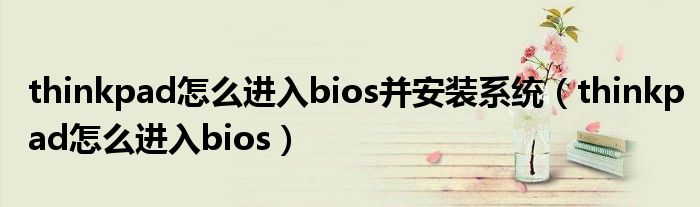 thinkpad怎么进入bios并安装系统（thinkpad怎么进入bios）