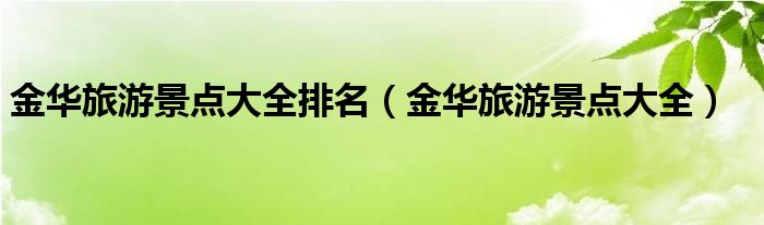 金华旅游景点大全排名（金华旅游景点大全）