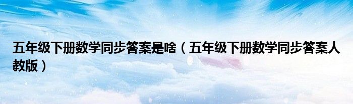 五年级下册数学同步答案是啥（五年级下册数学同步答案人教版）