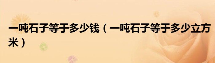 一吨石子等于多少钱（一吨石子等于多少立方米）