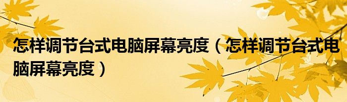 怎样调节台式电脑屏幕亮度（怎样调节台式电脑屏幕亮度）