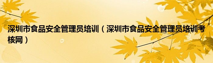 深圳市食品安全管理员培训（深圳市食品安全管理员培训考核网）