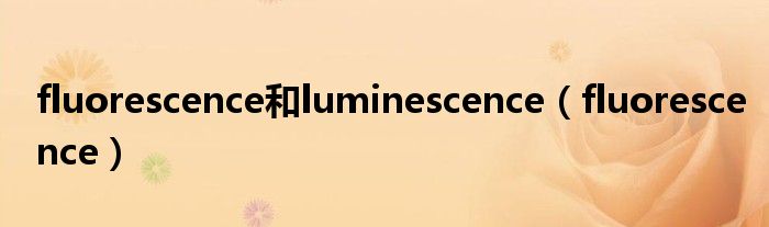fluorescence和luminescence（fluorescence）