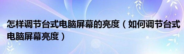 怎样调节台式电脑屏幕的亮度（如何调节台式电脑屏幕亮度）