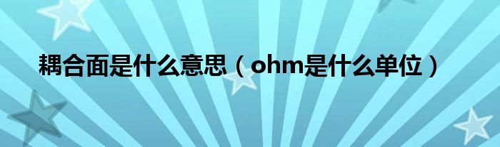 耦合面是什么意思（ohm是什么单位）