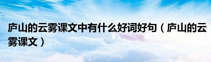 庐山的云雾课文中有什么好词好句（庐山的云雾课文）